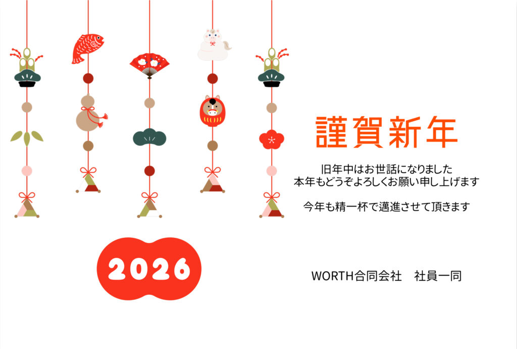 謹賀新年
2026年

旧年中はお世話になりました
本年もどうぞよろしくお願い申し上げます
今年も精一杯で邁進させて頂きます

WORTH合同会社 社員一同